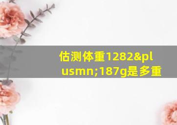 估测体重1282±187g是多重