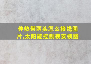 伴热带两头怎么接线图片,太阳能控制表安装图