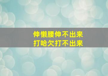 伸懒腰伸不出来打哈欠打不出来