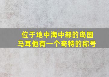 位于地中海中部的岛国马耳他有一个奇特的称号