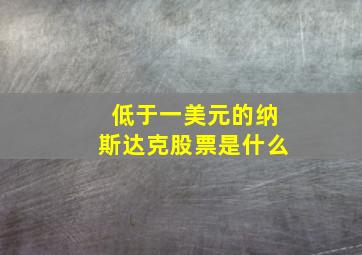 低于一美元的纳斯达克股票是什么