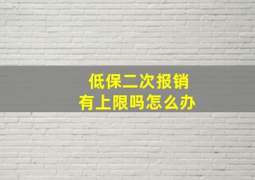 低保二次报销有上限吗怎么办