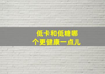 低卡和低糖哪个更健康一点儿