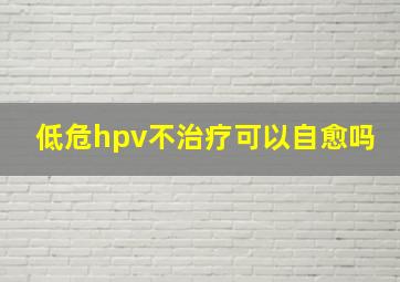 低危hpv不治疗可以自愈吗