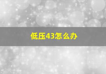 低压43怎么办