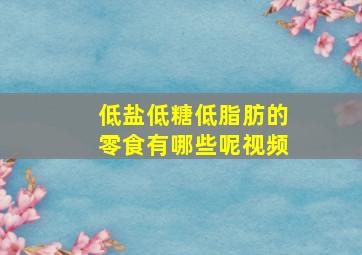 低盐低糖低脂肪的零食有哪些呢视频