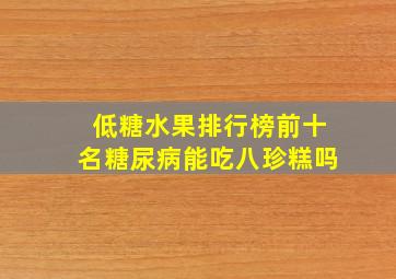 低糖水果排行榜前十名糖尿病能吃八珍糕吗