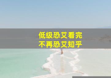 低级恐艾看完不再恐艾知乎