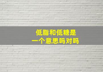 低脂和低糖是一个意思吗对吗