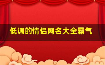 低调的情侣网名大全霸气