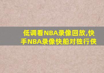 低调看NBA录像回放,快手NBA录像快船对独行侠