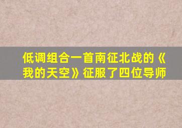 低调组合一首南征北战的《我的天空》征服了四位导师