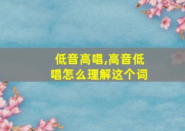 低音高唱,高音低唱怎么理解这个词