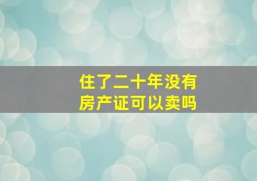 住了二十年没有房产证可以卖吗