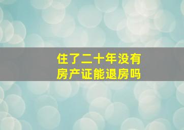 住了二十年没有房产证能退房吗