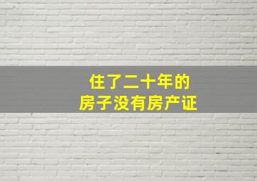 住了二十年的房子没有房产证