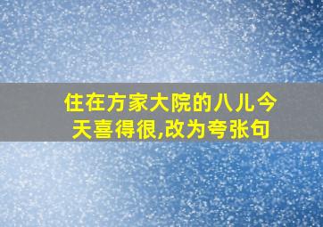 住在方家大院的八儿今天喜得很,改为夸张句