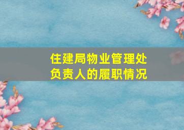 住建局物业管理处负责人的履职情况