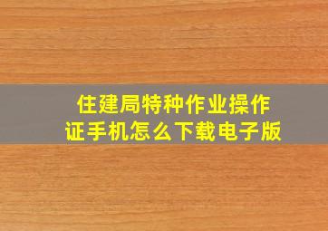 住建局特种作业操作证手机怎么下载电子版