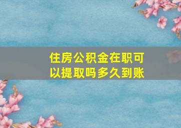 住房公积金在职可以提取吗多久到账