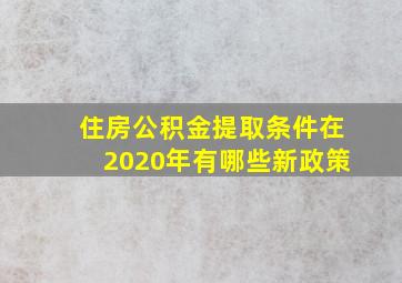 住房公积金提取条件在2020年有哪些新政策