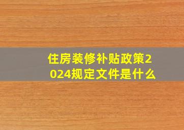 住房装修补贴政策2024规定文件是什么