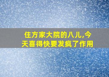 住方家大院的八儿,今天喜得快要发疯了作用