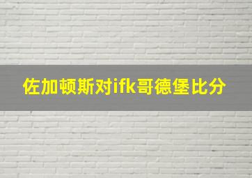 佐加顿斯对ifk哥德堡比分