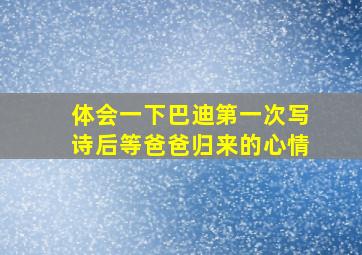 体会一下巴迪第一次写诗后等爸爸归来的心情