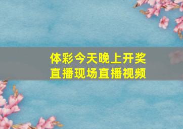 体彩今天晚上开奖直播现场直播视频