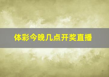 体彩今晚几点开奖直播