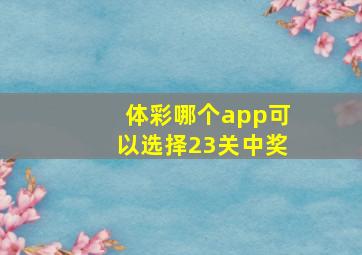 体彩哪个app可以选择23关中奖