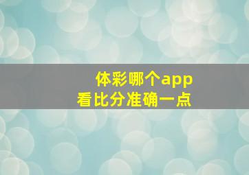 体彩哪个app看比分准确一点