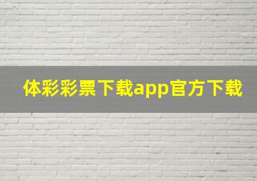 体彩彩票下载app官方下载