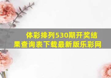 体彩排列530期开奖结果查询表下载最新版乐彩网