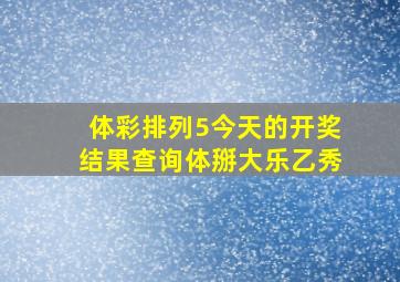 体彩排列5今天的开奖结果查询体掰大乐乙秀