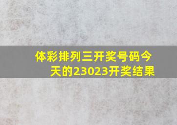 体彩排列三开奖号码今天的23023开奖结果