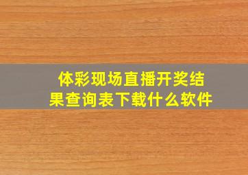 体彩现场直播开奖结果查询表下载什么软件