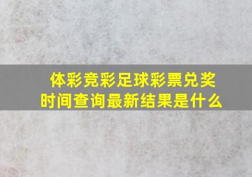 体彩竞彩足球彩票兑奖时间查询最新结果是什么