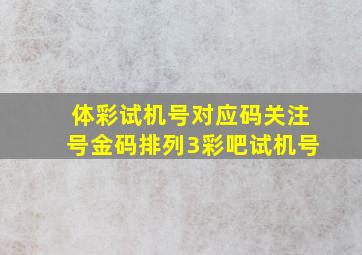 体彩试机号对应码关注号金码排列3彩吧试机号