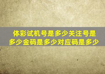 体彩试机号是多少关注号是多少金码是多少对应码是多少