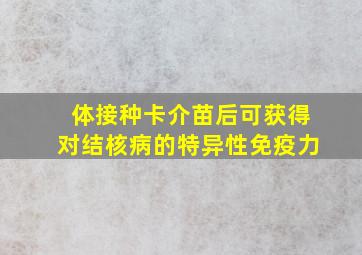 体接种卡介苗后可获得对结核病的特异性免疫力