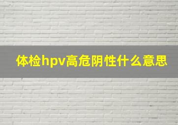 体检hpv高危阴性什么意思