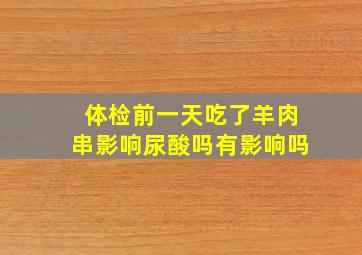 体检前一天吃了羊肉串影响尿酸吗有影响吗