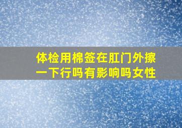 体检用棉签在肛门外擦一下行吗有影响吗女性