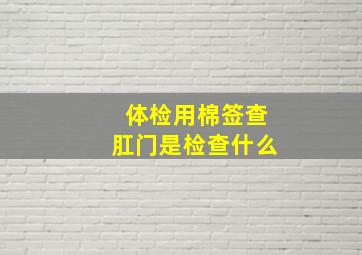 体检用棉签查肛门是检查什么