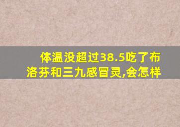 体温没超过38.5吃了布洛芬和三九感冒灵,会怎样