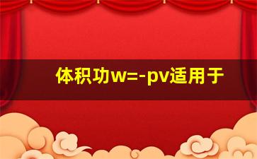 体积功w=-pv适用于