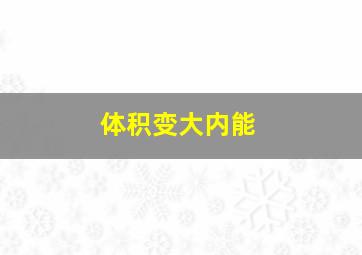 体积变大内能