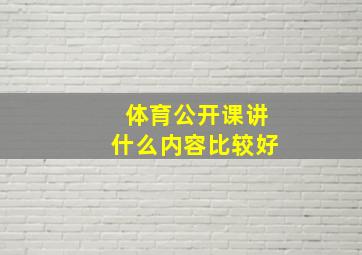 体育公开课讲什么内容比较好